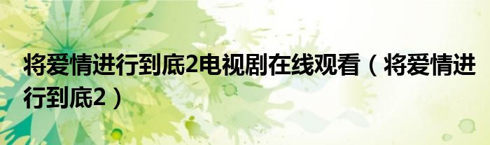 电视剧《将爱情进行到底》（将爱情进行到底电视剧百度百科）