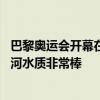 巴黎奥运会开幕在即 负责城市卫生的副市长信心满满：塞纳河水质非常棒