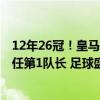 12年26冠！皇马官宣与38岁魔笛续约至2025年，新赛季将任第1队长 足球盛宴续写传奇