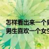怎样看出来一个男生喜欢一个女生的表现（怎样看出来一个男生喜欢一个女生）