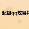 超级qq炫舞礼包怎么领（超级qq炫舞礼包）