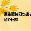 医生遭持刀伤害去世，患者家属：给他打电话，不管多晚都耐心回复