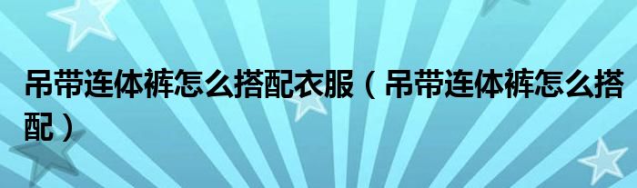 吊带连体裤怎么搭配外套（吊带连体裤怎么搭配外套）