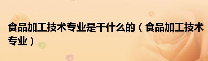 食品加工技术（食品加工技术专业怎样）