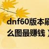 dnf60版本刷图强势职业排行（dnf60级刷什么图最赚钱）