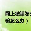 网上被骗怎么办?网络被骗报警中心（网上被骗怎么办）