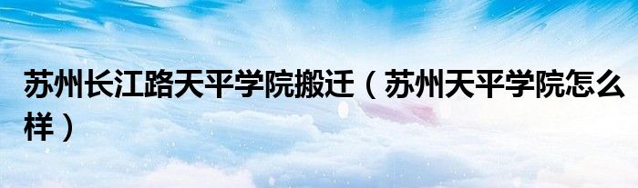苏州天平学院分数线（苏州天平学院搬至高淳哪里）