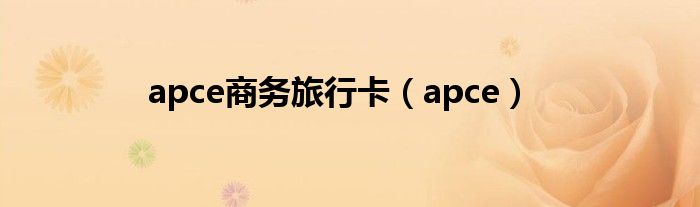 apce商务旅行卡有用吗（apce商务旅行卡出行要带护照）