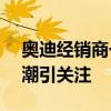 奥迪经销商一个月赔了100多百万 豪车涨价潮引关注