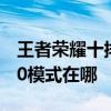王者荣耀十排模式奖励是什么 王者荣耀10v10模式在哪
