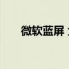 微软蓝屏 大面积故障引系统安全忧虑
