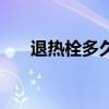 退热栓多久见效果（退热栓多久见效）