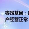 睿昂基因：经保荐机构核查 目前公司日常生产经营正常