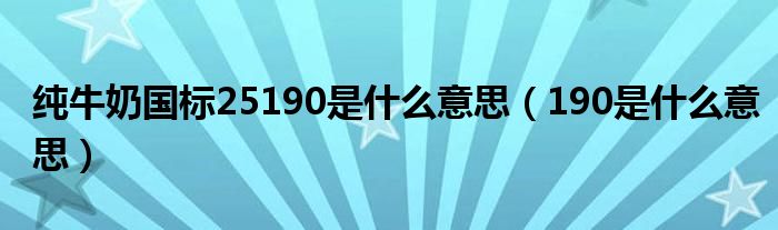牛奶产品标准号哪种好（牛奶产品标准号25190代表什么）