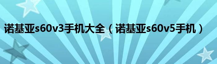 诺基亚s60v1机型（诺基亚s60v5机型）