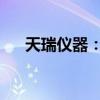 天瑞仪器：截至目前公司经营情况正常