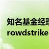 知名基金经理“木头姐”减持特斯拉，加仓Crowdstrike