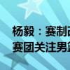 杨毅：赛制改变对中国男篮影响太大 奥运观赛团关注男篮溃败