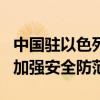 中国驻以色列使馆，紧急提醒 特拉维夫遭袭，加强安全防范