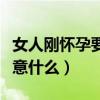 女人刚怀孕要注意些什么（女人刚怀孕需要注意什么）
