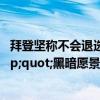 拜登坚称不会退选：我们会击败特朗普，坚持到底对抗&quot;黑暗愿景