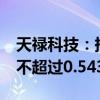 天禄科技：持股5%以上股东马长建计划减持不超过0.5439%股份