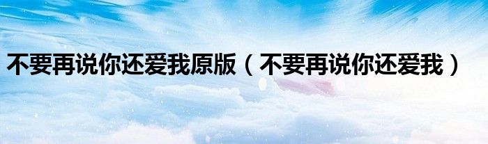 不要再说你还爱我原版（不要再说你还爱我）