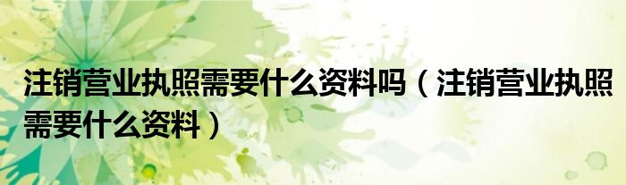 注销营业执照需要多少钱费用（注销营业执照需要什么证件?）