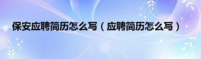 保安主管应聘简历（应聘保安部经理的简历要怎么写）