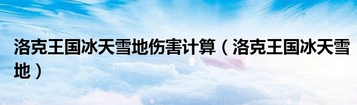 洛克王国冰天雪地技能有什么用（洛克王国冰天雪地技能效果）
