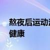 熬夜后运动注意事项 看奥运会科学应对守护健康