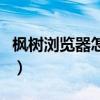 枫树浏览器怎么样好用吗（枫树浏览器怎么样）