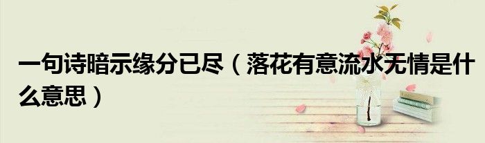 落花有意流水无情这个话什么意思（落花有意流水无情比喻什么意思）
