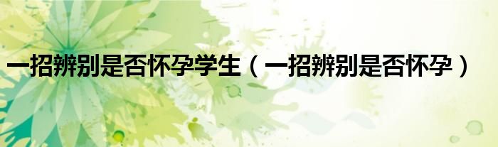 一招辨认是否怀孕（怎样识别是否怀孕）