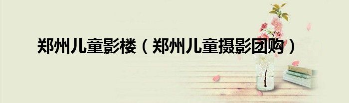 郑州最大的儿童医院在哪里?（郑州最大的儿童摄影店）