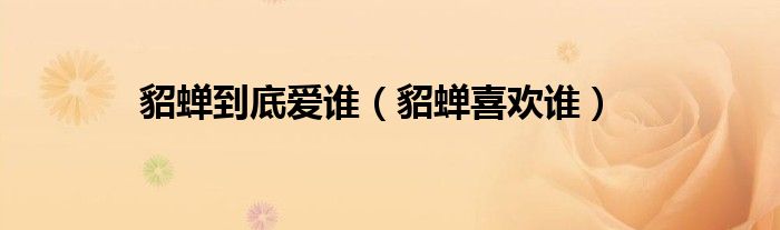 貂蝉爱谁（王者里貂蝉喜欢谁?）