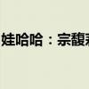 娃哈哈：宗馥莉继续履职，确保公司平稳发展