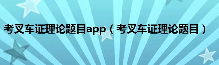 叉车考证理论考试题答案（考叉车理论题有什么技巧）