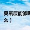 臭氧层能够吸收什么元素（臭氧层能够吸收什么）