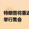 特朗普将重返“未遂刺杀”事件发生地并再次举行集会