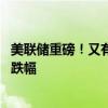 美联储重磅！又有新传闻 科技股风暴来袭，纳指创年内最大跌幅