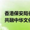 香港保安局长带青年考察河南 深化青年交流 共融中华文化