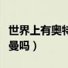 世界上有奥特曼吗有光之国吗（世界上有奥特曼吗）