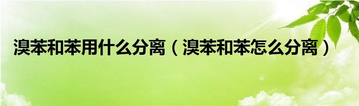 溴苯和苯的分离方法（溴苯和苯的分离方法）