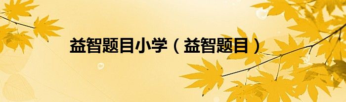 益智题目及答案 三年级上册（益智题目及答案 儿童 简单）