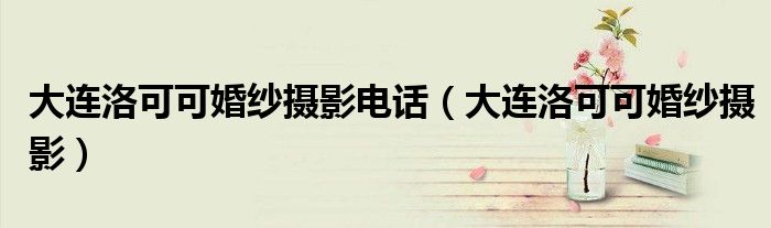 大连洛可可婚纱摄影化妆品（大连洛可可婚纱摄影高尔夫）