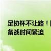 足协杯不让路！国足集训被迫延后，战日本前仅10次训练 备战时间紧迫