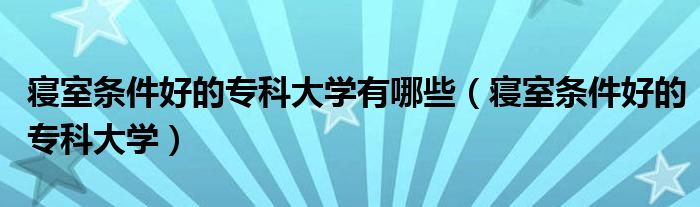 寝室最好的专科（宿舍条件好点的大专）