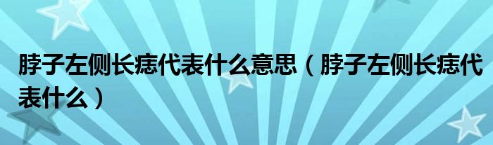 脖子的左边长痣什么运气呢（脖子左面长痣好吗）