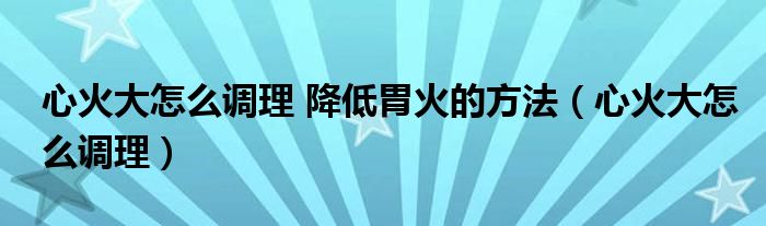 心火胃火吃什么药降火最快（心火胃火大吃什么药好）